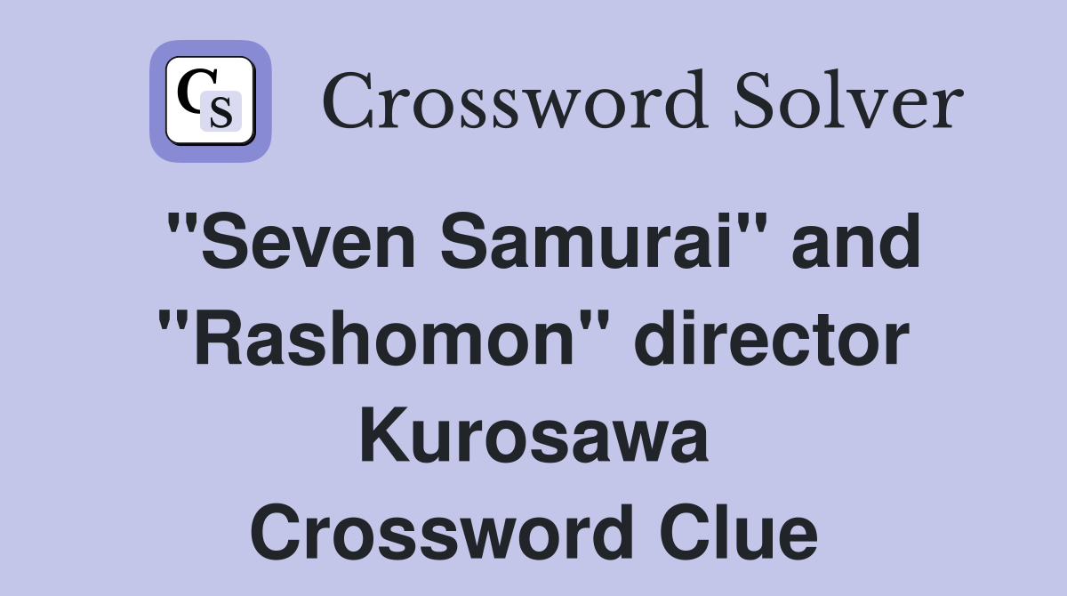 "Seven Samurai" and "Rashomon" director Kurosawa Crossword Clue